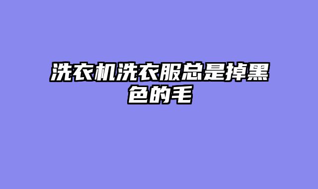 洗衣机洗衣服总是掉黑色的毛