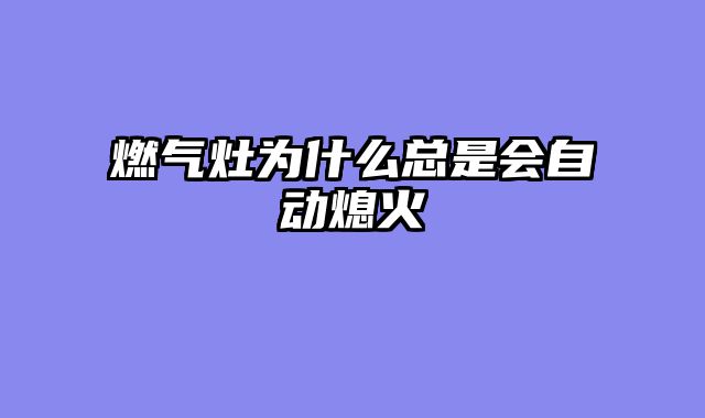 燃气灶为什么总是会自动熄火