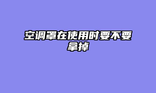 空调罩在使用时要不要拿掉