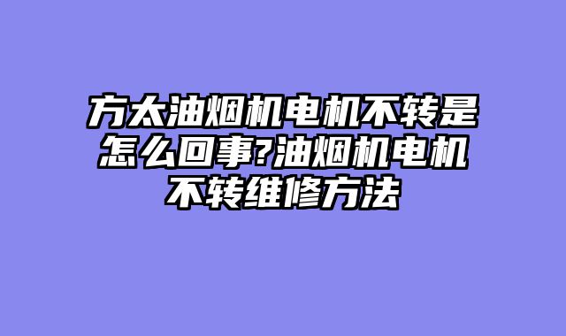 方太油烟机电机不转是怎么回事?油烟机电机不转维修方法