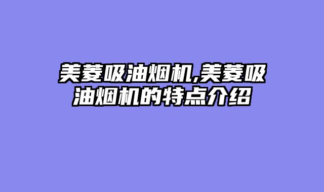美菱吸油烟机,美菱吸油烟机的特点介绍