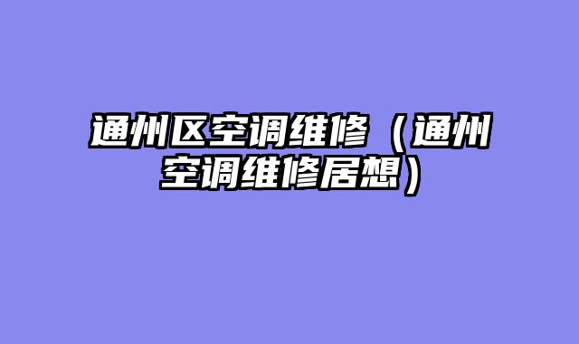 通州区空调维修（通州空调维修居想）