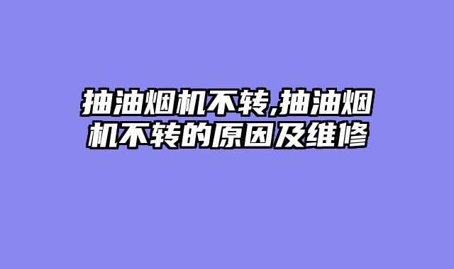 抽油烟机不转,抽油烟机不转的原因及维修