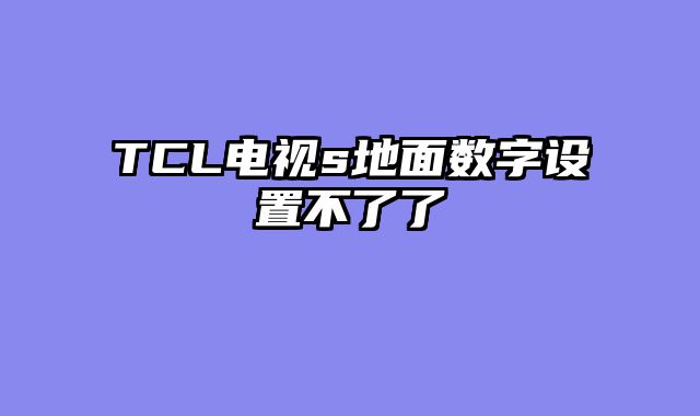 TCL电视s地面数字设置不了了