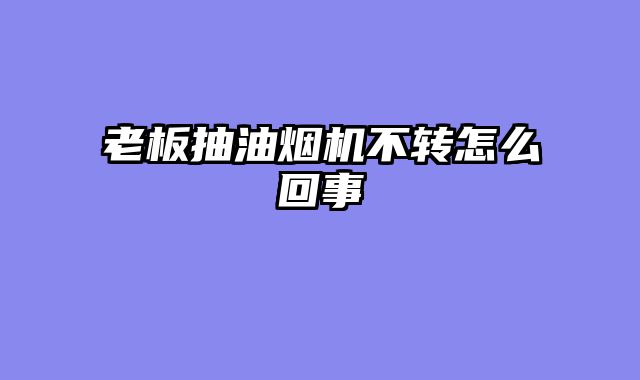 老板抽油烟机不转怎么回事