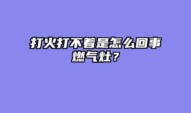 打火打不着是怎么回事燃气灶？