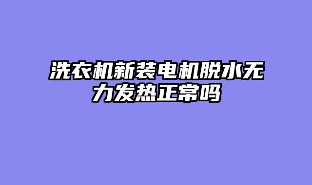 洗衣机新装电机脱水无力发热正常吗