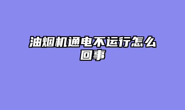油烟机通电不运行怎么回事