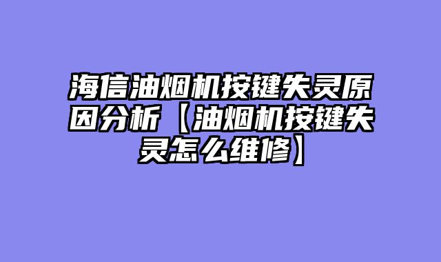 海信油烟机按键失灵原因分析【油烟机按键失灵怎么维修】