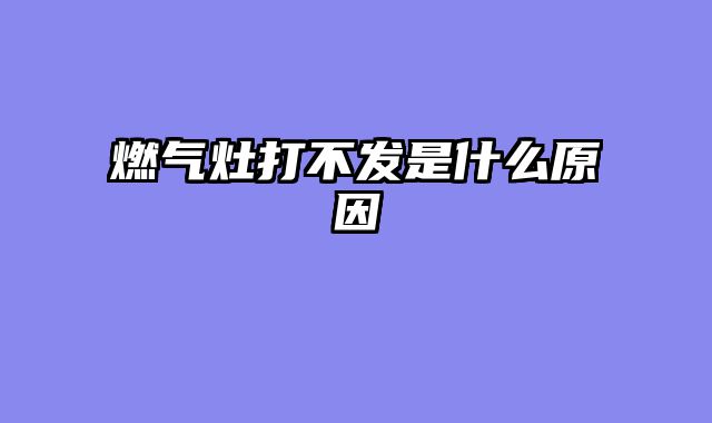 燃气灶打不发是什么原因