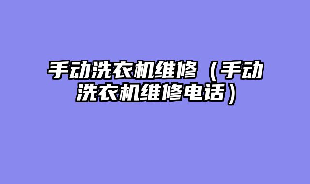 手动洗衣机维修（手动洗衣机维修电话）