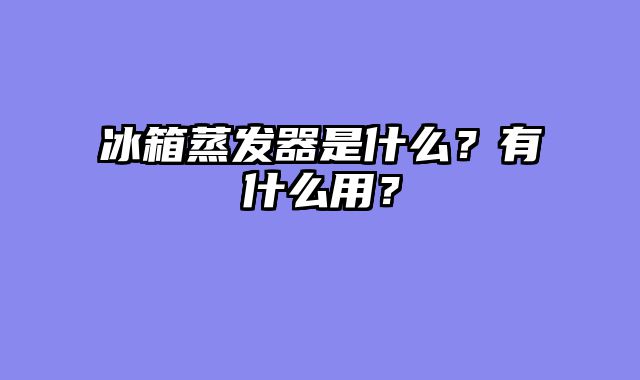 冰箱蒸发器是什么？有什么用？