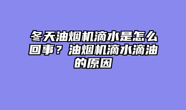 冬天油烟机滴水是怎么回事？油烟机滴水滴油的原因