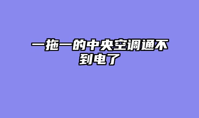 一拖一的中央空调通不到电了