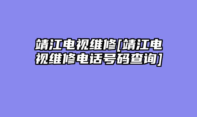 靖江电视维修[靖江电视维修电话号码查询]
