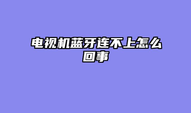 电视机蓝牙连不上怎么回事