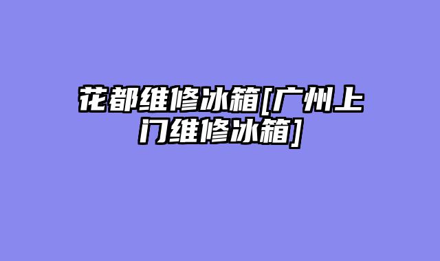 花都维修冰箱[广州上门维修冰箱]