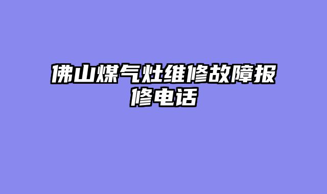 佛山煤气灶维修故障报修电话