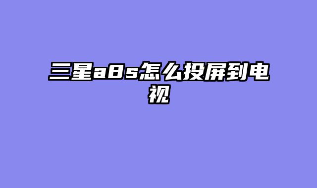 三星a8s怎么投屏到电视