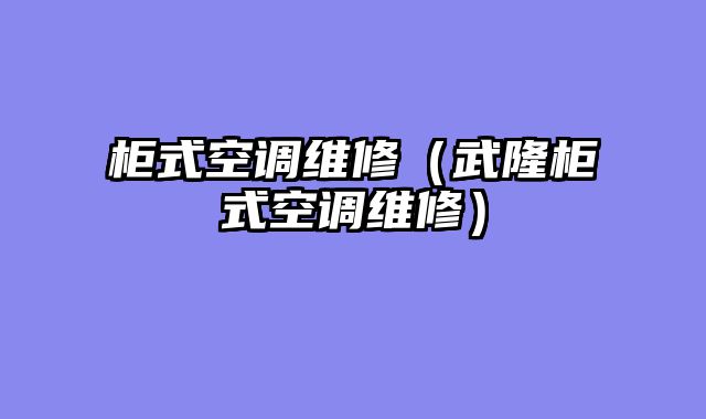 柜式空调维修（武隆柜式空调维修）