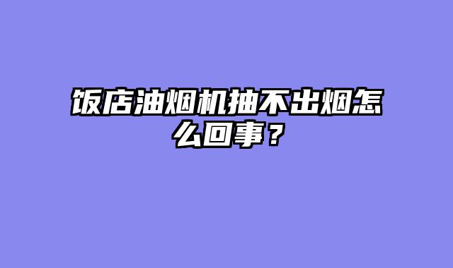 饭店油烟机抽不出烟怎么回事？