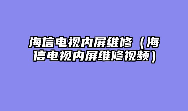 海信电视内屏维修（海信电视内屏维修视频）