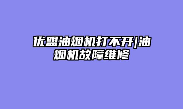 优盟油烟机打不开|油烟机故障维修