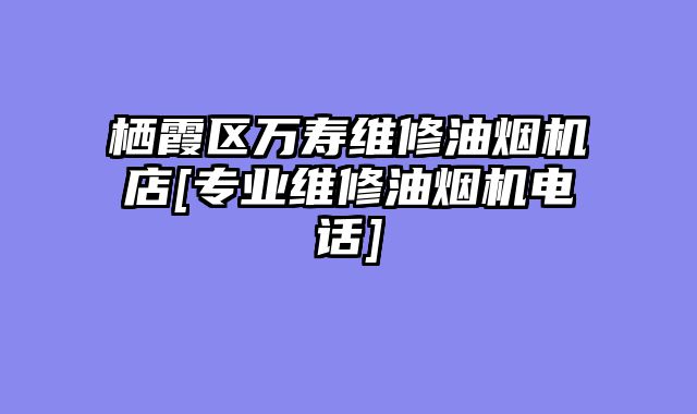 栖霞区万寿维修油烟机店[专业维修油烟机电话]