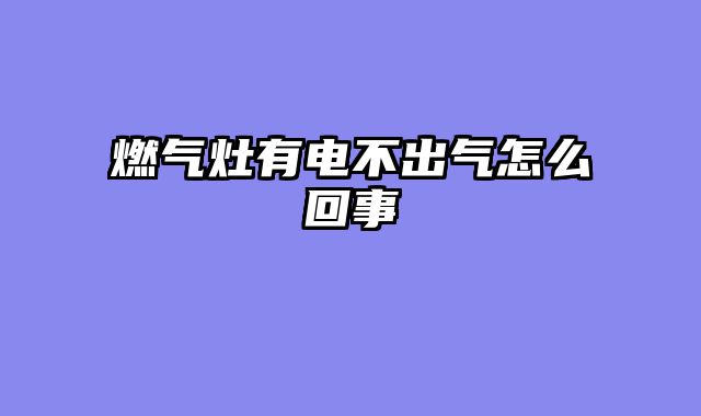 燃气灶有电不出气怎么回事