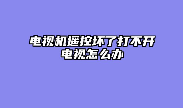 电视机遥控坏了打不开电视怎么办