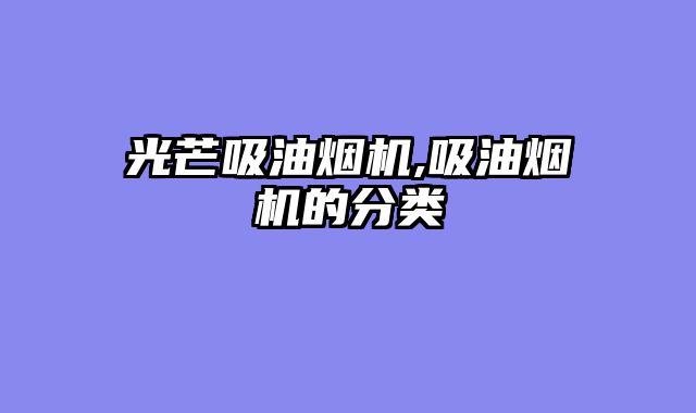 光芒吸油烟机,吸油烟机的分类