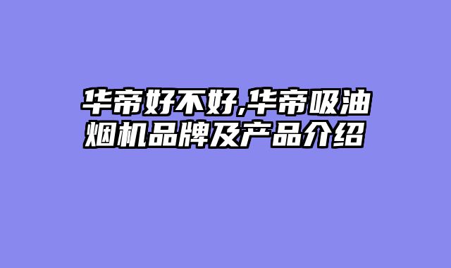 华帝好不好,华帝吸油烟机品牌及产品介绍