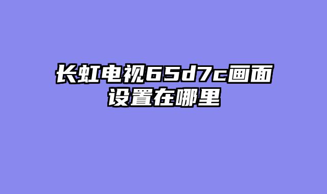 长虹电视65d7c画面设置在哪里