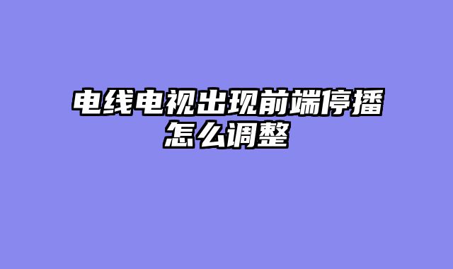 电线电视出现前端停播怎么调整