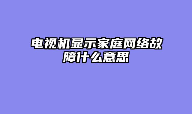 电视机显示家庭网络故障什么意思