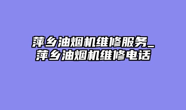 萍乡油烟机维修服务_萍乡油烟机维修电话
