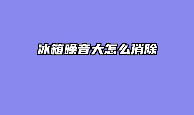 冰箱噪音大怎么消除