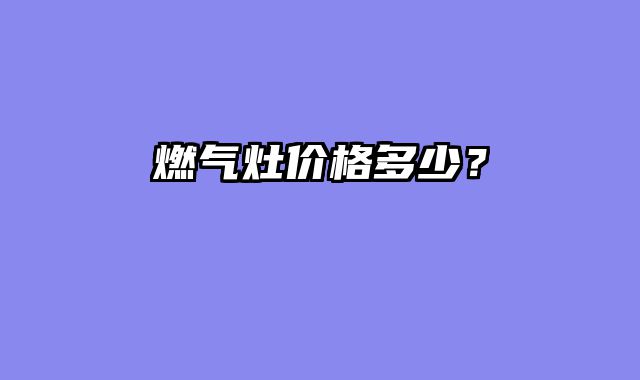 燃气灶价格多少？