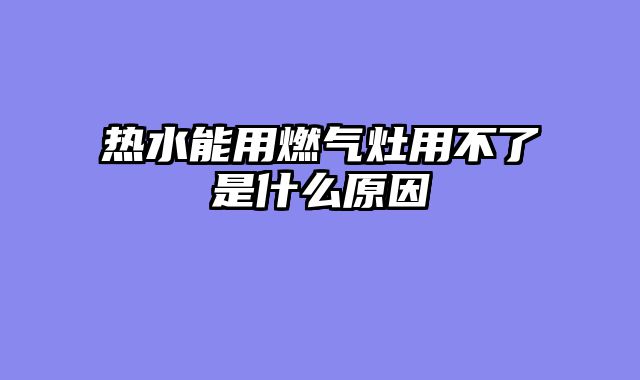 热水能用燃气灶用不了是什么原因