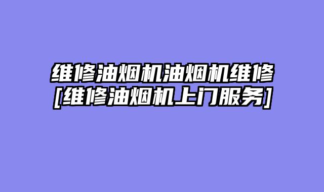 维修油烟机油烟机维修[维修油烟机上门服务]
