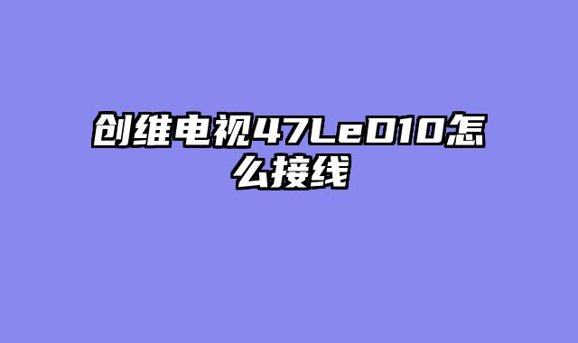 创维电视47LeD10怎么接线