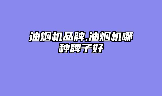 油烟机品牌,油烟机哪种牌子好