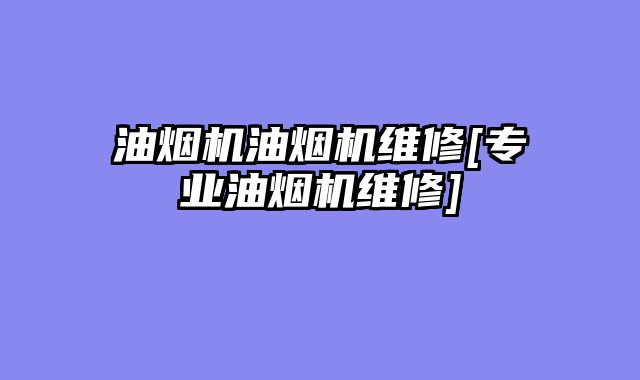 油烟机油烟机维修[专业油烟机维修]
