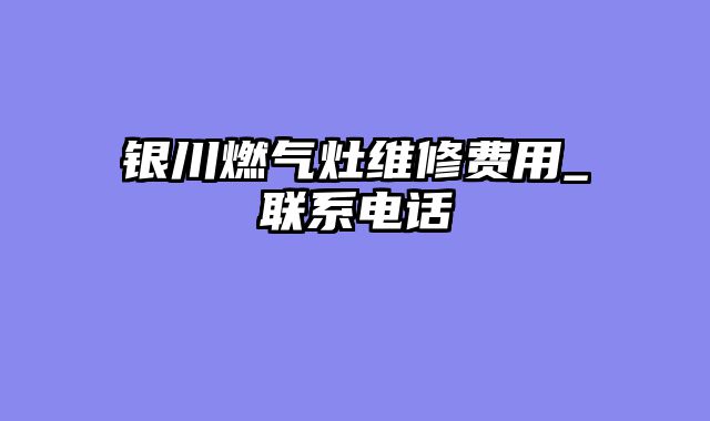 银川燃气灶维修费用_联系电话