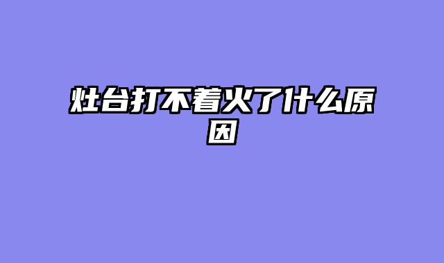 灶台打不着火了什么原因