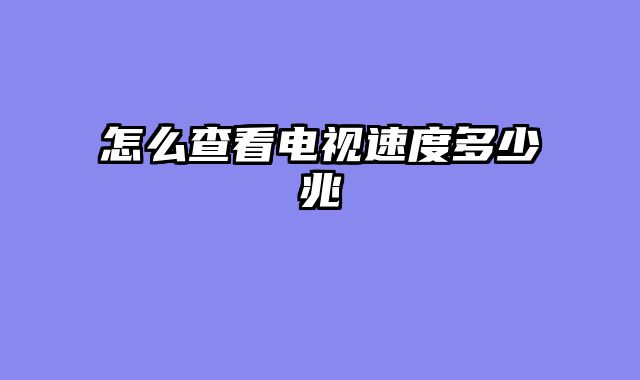 怎么查看电视速度多少兆