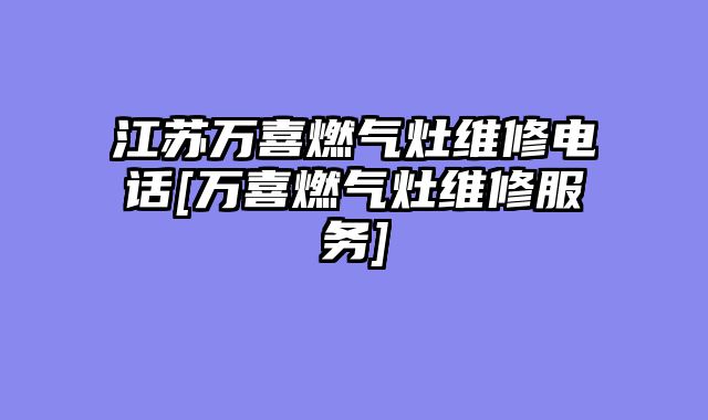 江苏万喜燃气灶维修电话[万喜燃气灶维修服务]