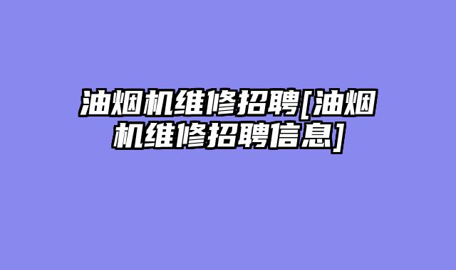 油烟机维修招聘[油烟机维修招聘信息]