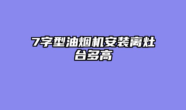 7字型油烟机安装离灶台多高