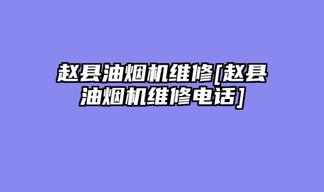 赵县油烟机维修[赵县油烟机维修电话]